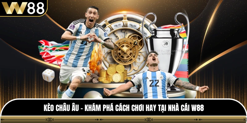 Kèo Châu Âu - Khám Phá Cách Chơi Hay Tại Nhà Cái W88